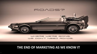 1
THE END OF MARKETING AS WE KNOW IT
 