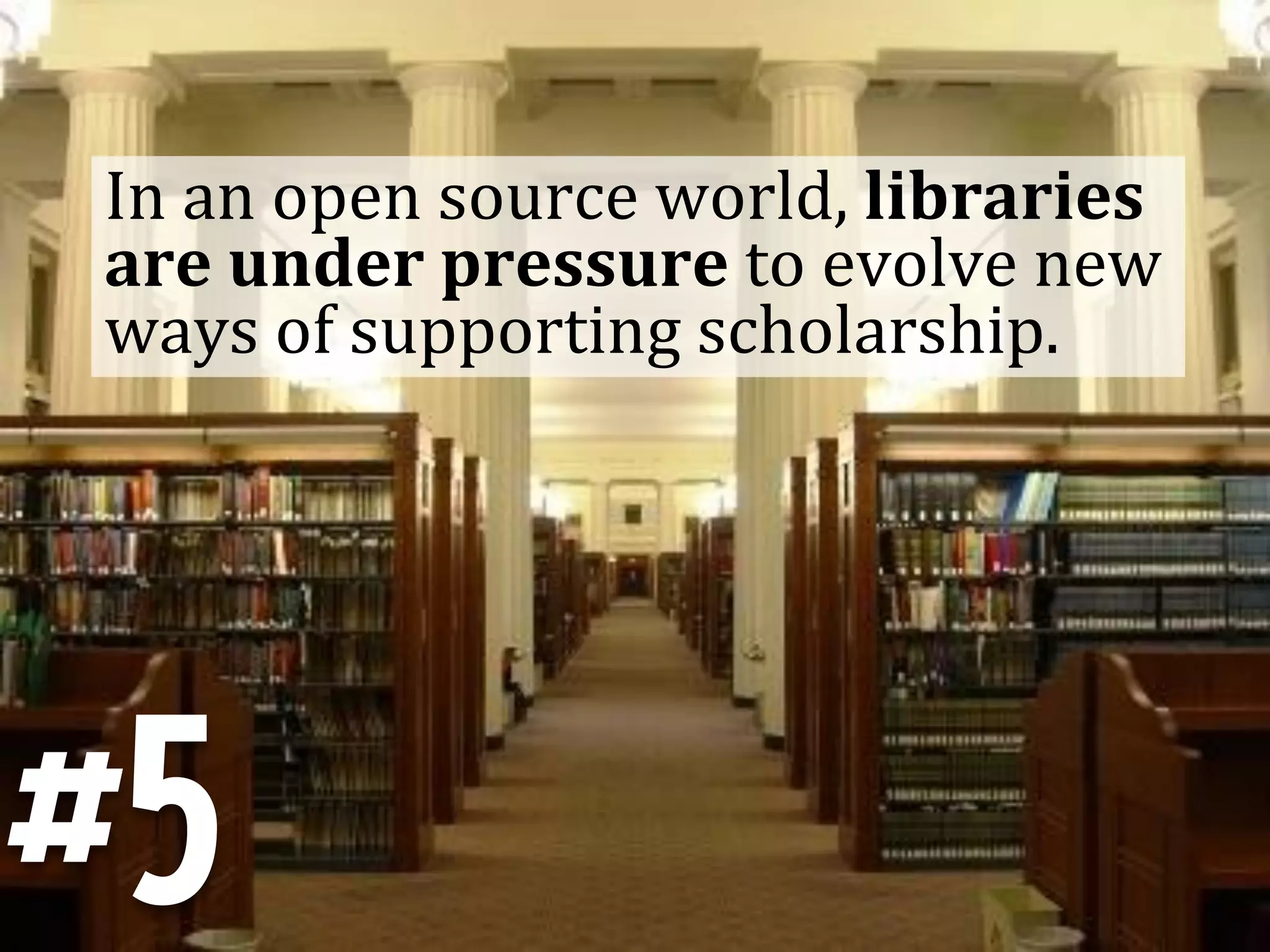 In	
  an	
  open	
  source	
  world,	
  libraries	
  
are	
  under	
  pressure	
  to	
  evolve	
  new	
  
ways	
  of	
  supporting	
  scholarship.	
  




#5
 