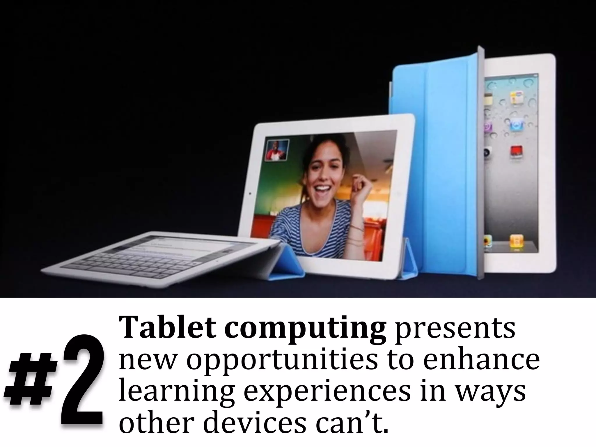 Tablet	
  computing	
  presents	
  

#2   new	
  opportunities	
  to	
  enhance	
  
     learning	
  experiences	
  in	
  ways	
  
     other	
  devices	
  can’t.	
  
 