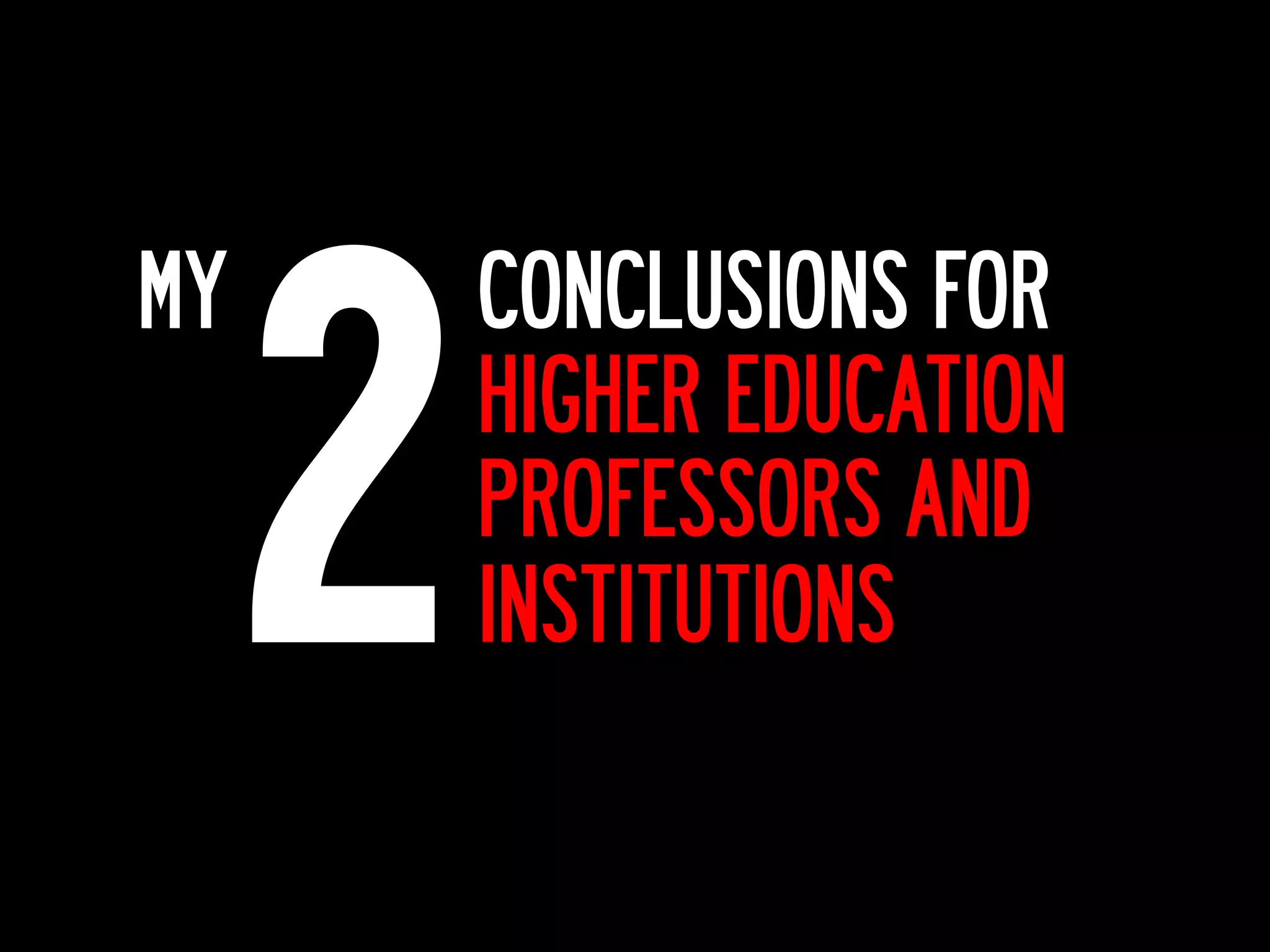 2
MY       CONCLUSIONS FOR
         HIGHER EDUCATION
         PROFESSORS AND
         INSTITUTIONS
 
