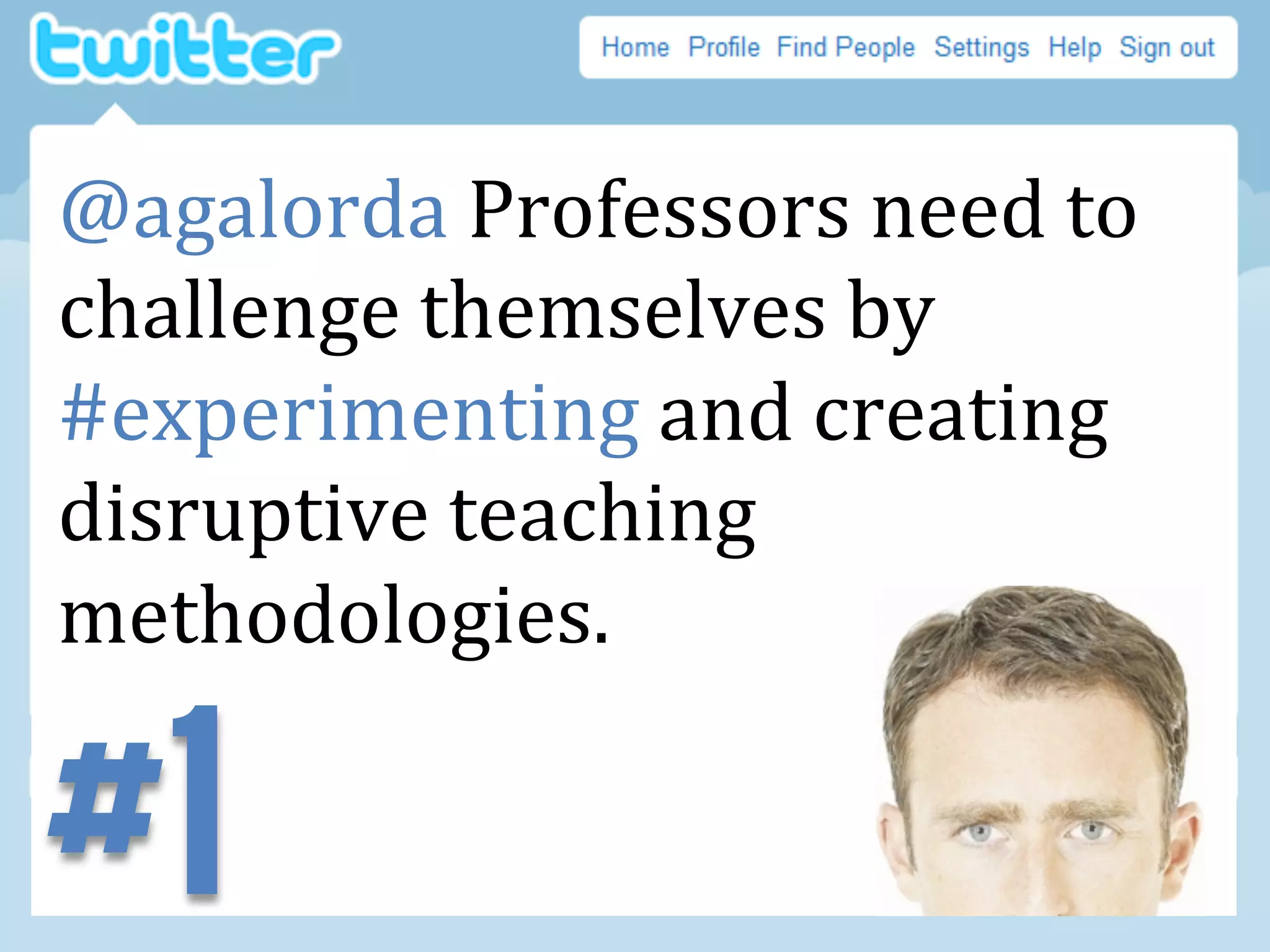 @agalorda	
  Professors	
  need	
  to	
  
challenge	
  themselves	
  by	
  
#experimenting	
  and	
  creating	
  
disruptive	
  teaching	
  
methodologies.	
  

#1
	
  
	
  
 