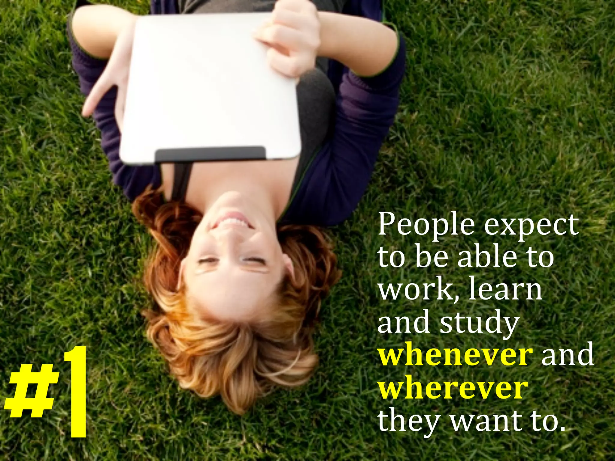 People	
  expect	
  
     to	
  be	
  able	
  to	
  
     work,	
  learn	
  
     and	
  study	
  


#1
     whenever	
  and	
  
     wherever	
  
     they	
  want	
  to.	
  	
  	
  
 