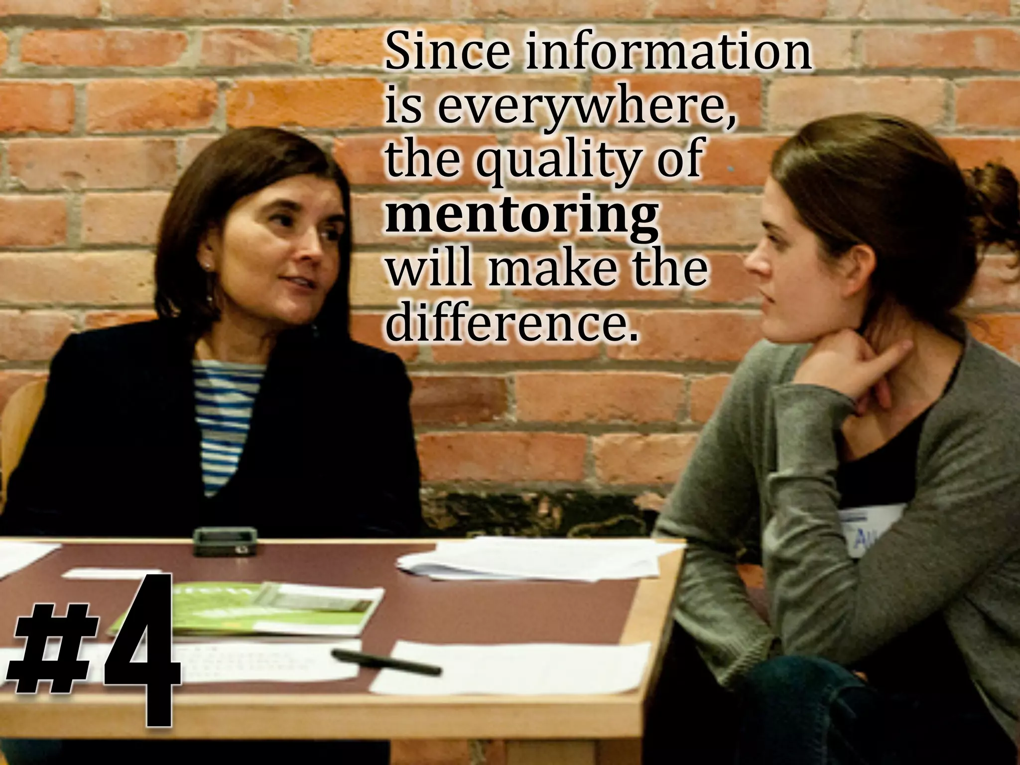 Since	
  information	
  
     is	
  everywhere,	
  	
  
     the	
  quality	
  of	
  
     mentoring	
  	
  
     will	
  make	
  the	
  
     difference.	
  	
  




#4
 