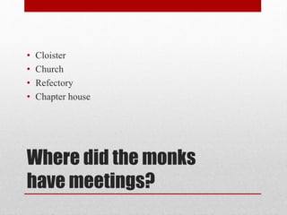 Where did the monks
have meetings?
• Cloister
• Church
• Refectory
• Chapter house
 