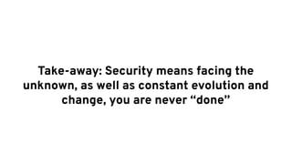 Take-away: Security means facing the
unknown, as well as constant evolution and
change, you are never done
 
