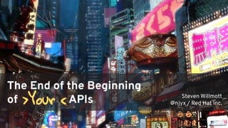 The End of the Beginning
of APIs Steven Willmott
@njyx / Red Hat Inc.>Your <
 