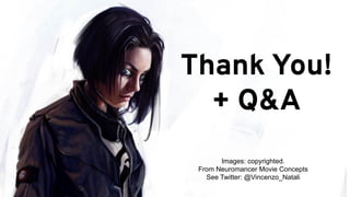 Thank You!
+ Q&A
Images: copyrighted.
From Neuromancer Movie Concepts
See Twitter: @Vincenzo_Natali
 