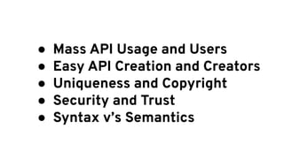  Mass API Usage and Users
 Easy API Creation and Creators
 Uniqueness and Copyright
 Security and Trust
 Syntax vs Semantics
 