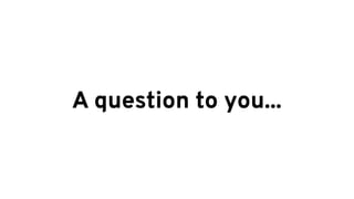 A question to you...
 