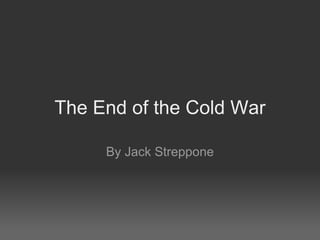 The End of the Cold War By Jack Streppone 