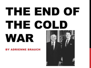 THE END OF
THE COLD
WAR
BY ADRIENNE BRAUCH
 