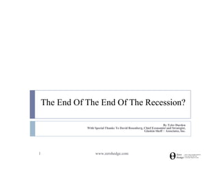 The End Of The End Of The Recession?

                                                                     By Tyler Durden
               With Special Thanks To David Rosenberg, Chief Economist and Strategist,
                                                       Gluskin Sheff + Associates, Inc.




1                    www.zerohedge.com
 