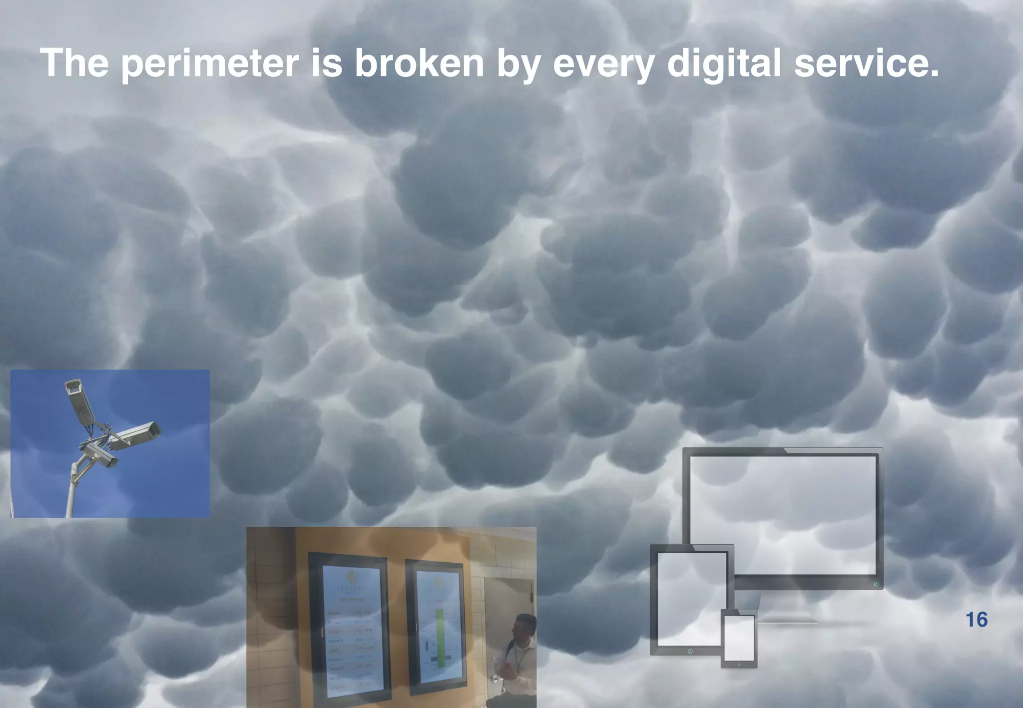 16
The perimeter is broken by every digital service.
 