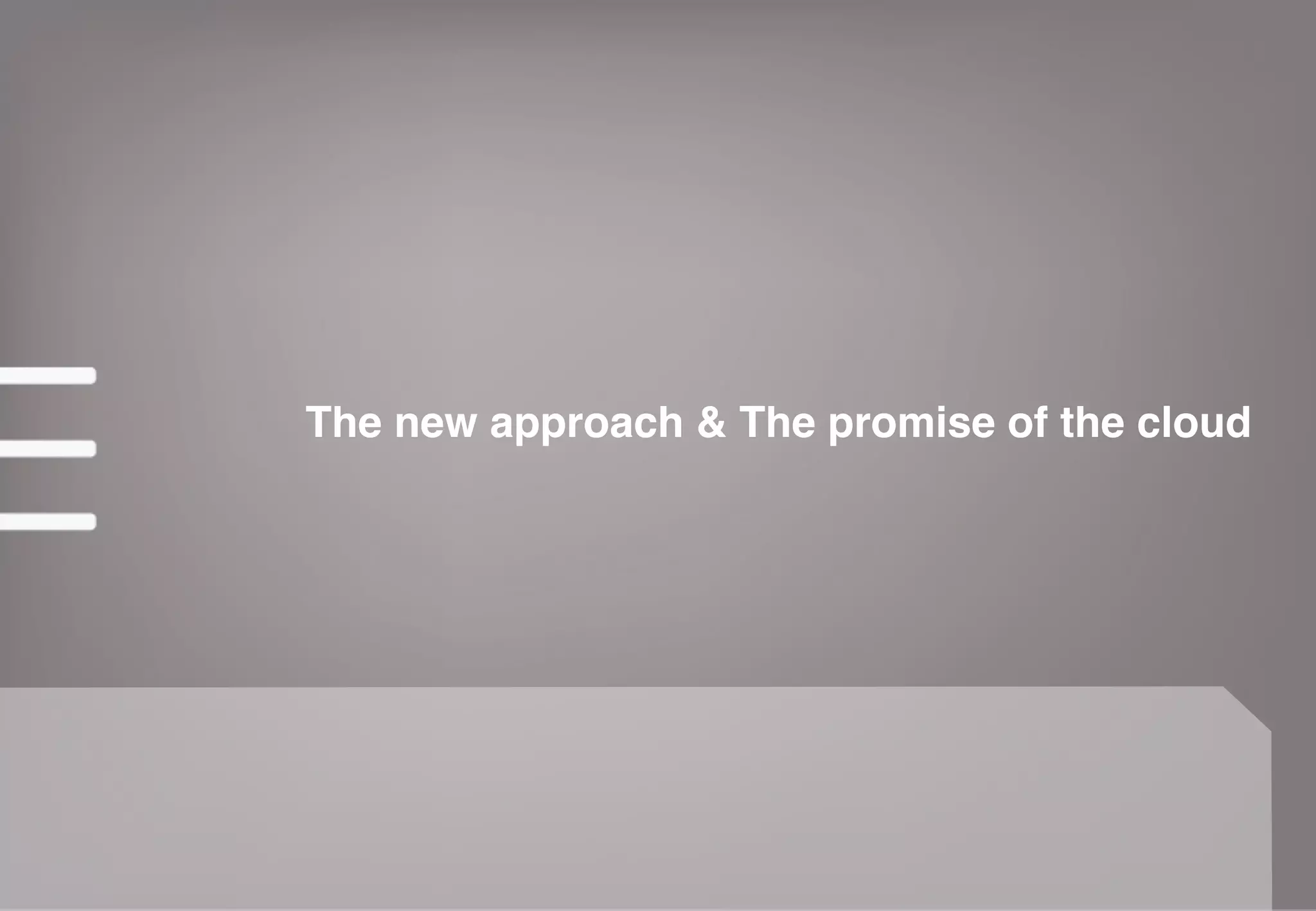 The new approach & The promise of the cloud
 