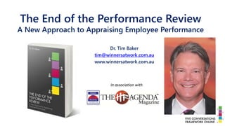 The End of the Performance Review
A New Approach to Appraising Employee Performance
Dr. Tim Baker
tim@winnersatwork.com.au
www.winnersatwork.com.au
In association with
 