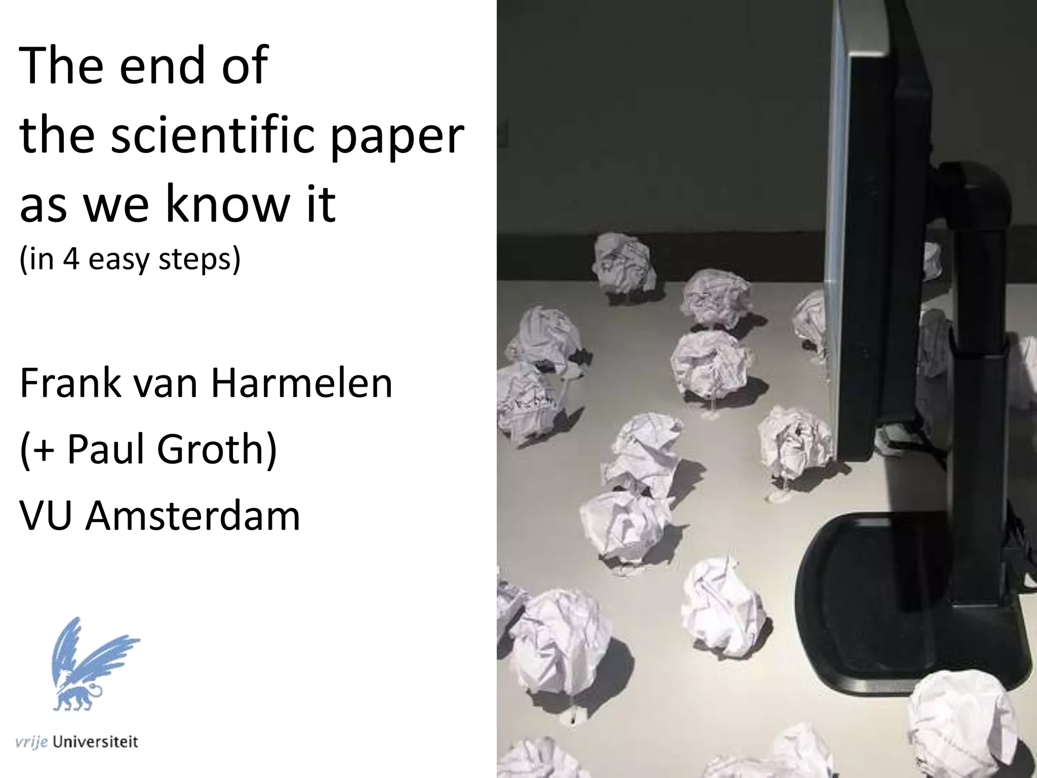 The end of
the scientific paper
as we know it
(in 4 easy steps)
Frank van Harmelen
(+ Paul Groth)
VU Amsterdam
 