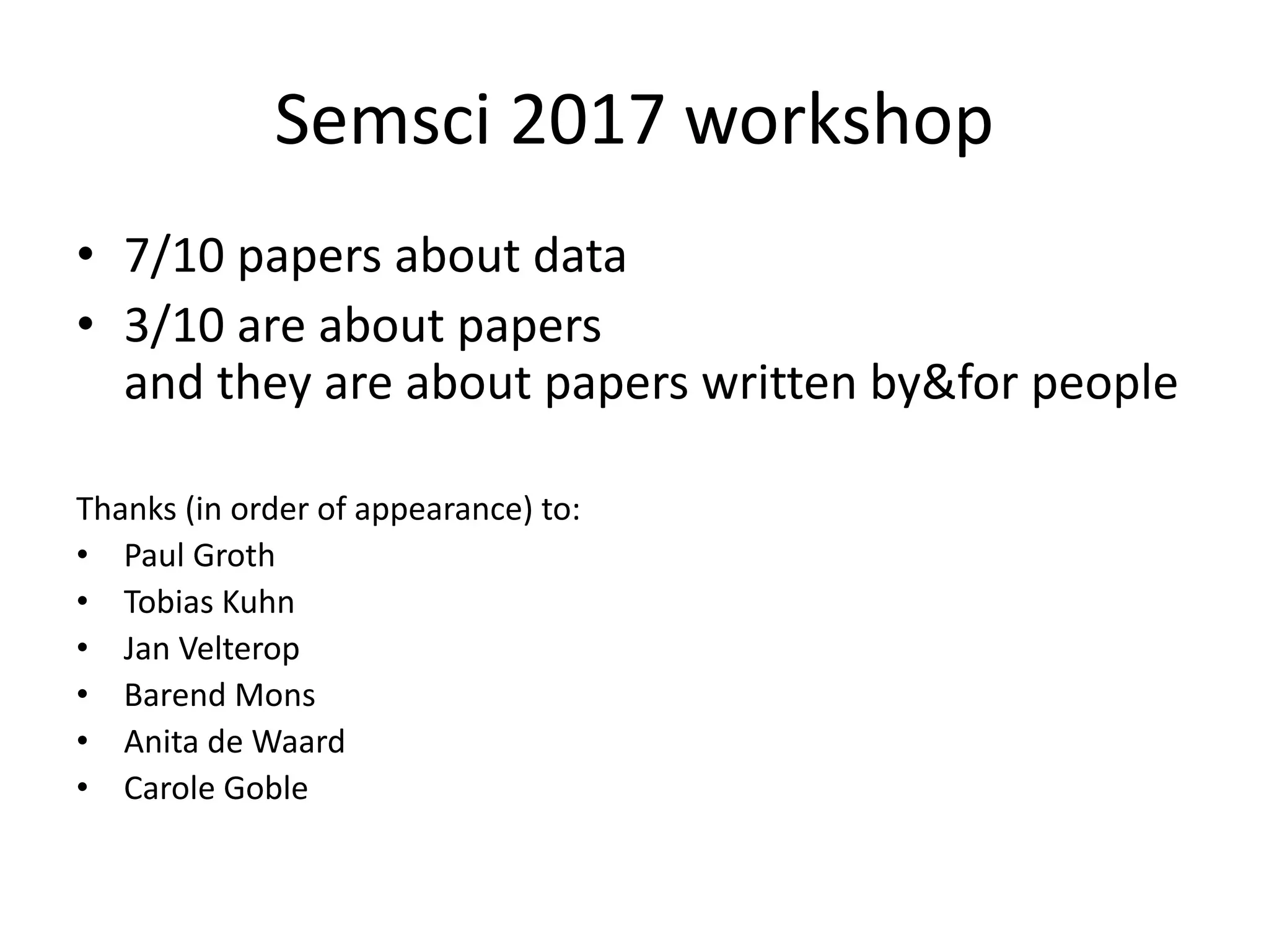 Semsci 2017 workshop
• 7/10 papers about data
• 3/10 are about papers
and they are about papers written by&for people
Thanks (in order of appearance) to:
• Paul Groth
• Tobias Kuhn
• Jan Velterop
• Barend Mons
• Anita de Waard
• Carole Goble
 