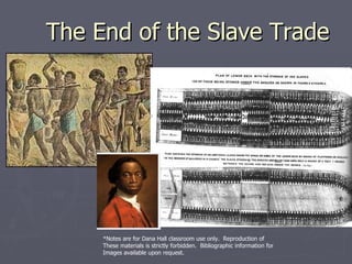 The End of the Slave Trade *Notes are for Dana Hall classroom use only.  Reproduction of  These materials is strictly forbidden.  Bibliographic information for  Images available upon request. 
