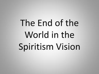 The End of the
World in the
Spiritism Vision
 