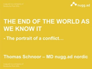 THE END OF THE WORLD AS
WE KNOW IT
- The portrait of a conflict…


Thomas Schnoor – MD nugg.ad nordic
 
