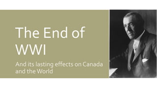 The End of
WWI
And its lasting effects on Canada
and theWorld
 