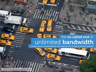 the so-called end of
                                              unlimited bandwidth
                                         towards a more network eﬃcient user experience in an age of network austerity




http://www.ﬂickr.com/photos/beggs/34117133
 