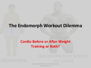 The Endomorph Workout Dilemma


    Cardio Before or After Weight
          Training or Both?



          Endomorph Body Types | The Endomorph
                   Workout Dilemma
 