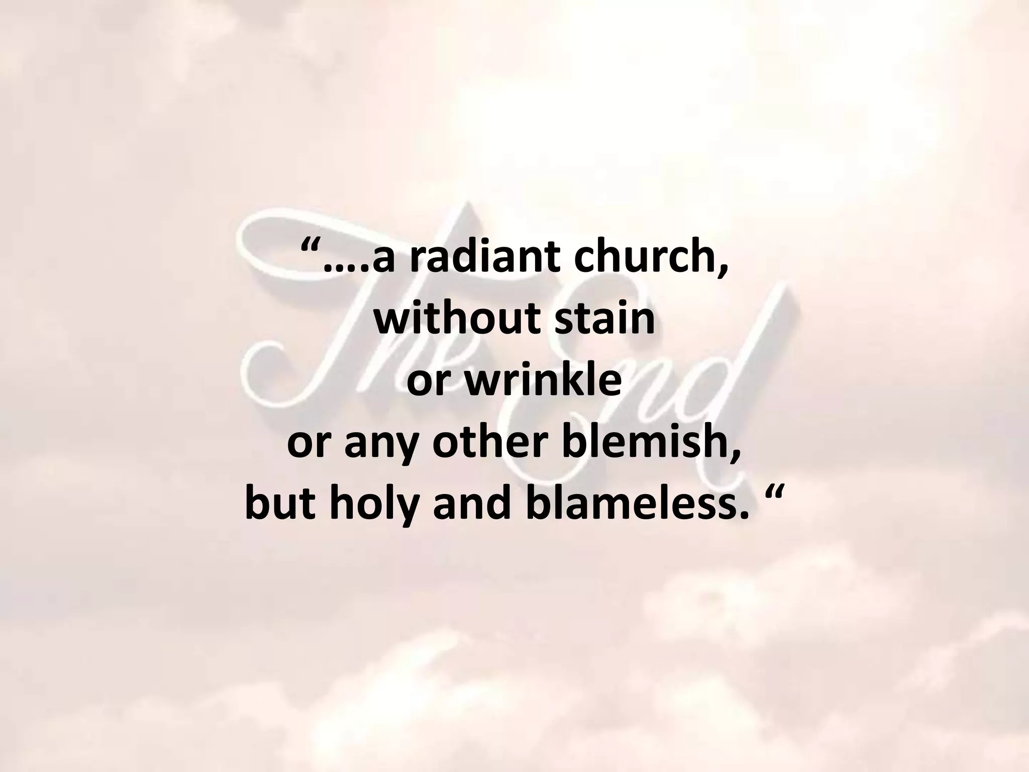 “….a radiant church,
      without stain
       or wrinkle
  or any other blemish,
but holy and blameless. “
 
