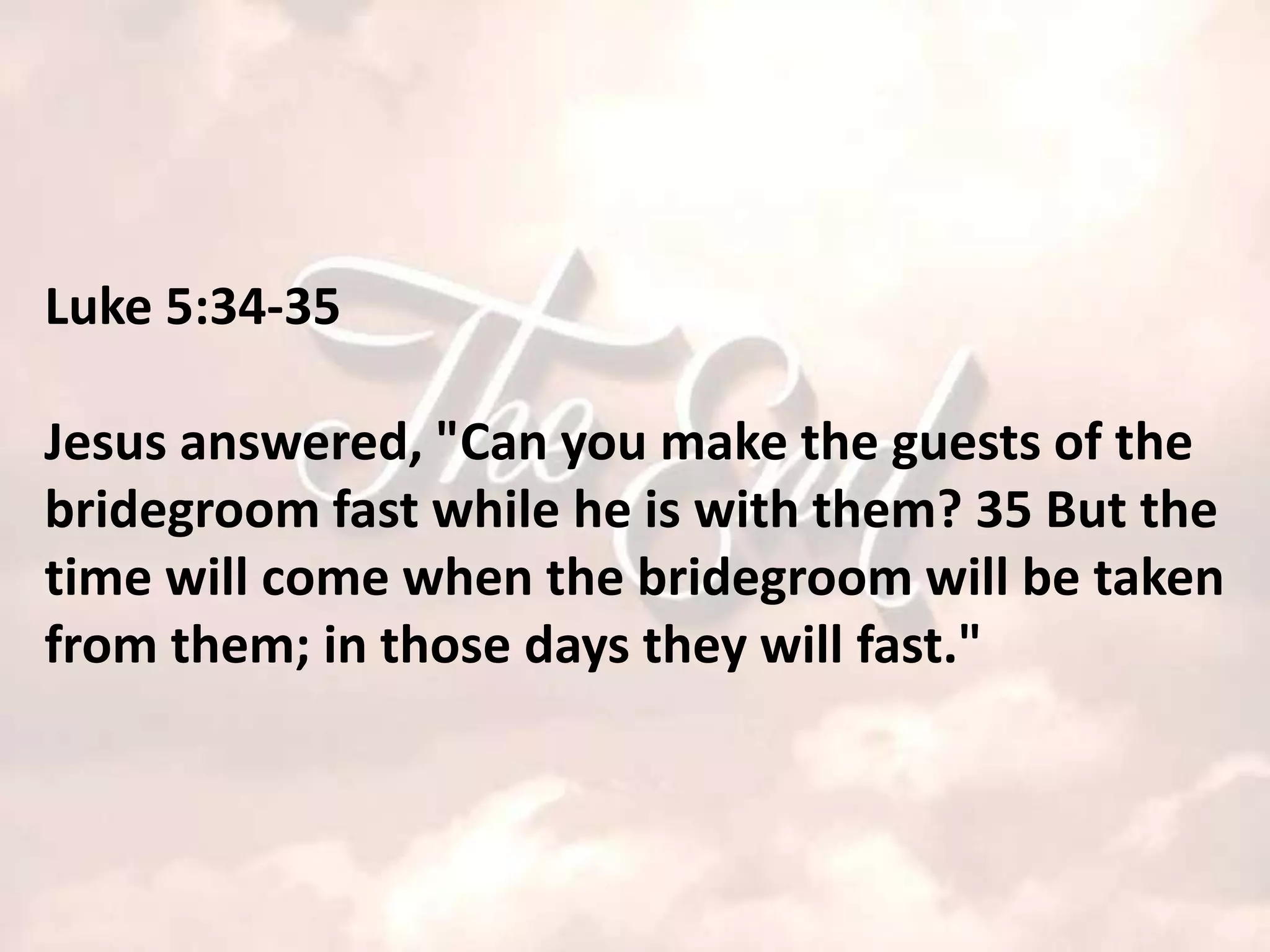 Luke 5:34-35

Jesus answered, "Can you make the guests of the
bridegroom fast while he is with them? 35 But the
time will come when the bridegroom will be taken
from them; in those days they will fast."
 