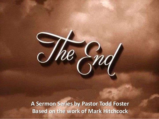 the end part06 slides a sermon series by pastor todd fosterbased on the work of mark hitchcock