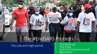 The Low and High-points
The #EndSARS Protests
• The Build-up
• The Crisis
• Post Crisis Scenarios and
Resolution
 