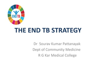 THE END TB STRATEGY
Dr Sourav Kumar Pattanayak
Dept of Community Medicine
R G Kar Medical College
 