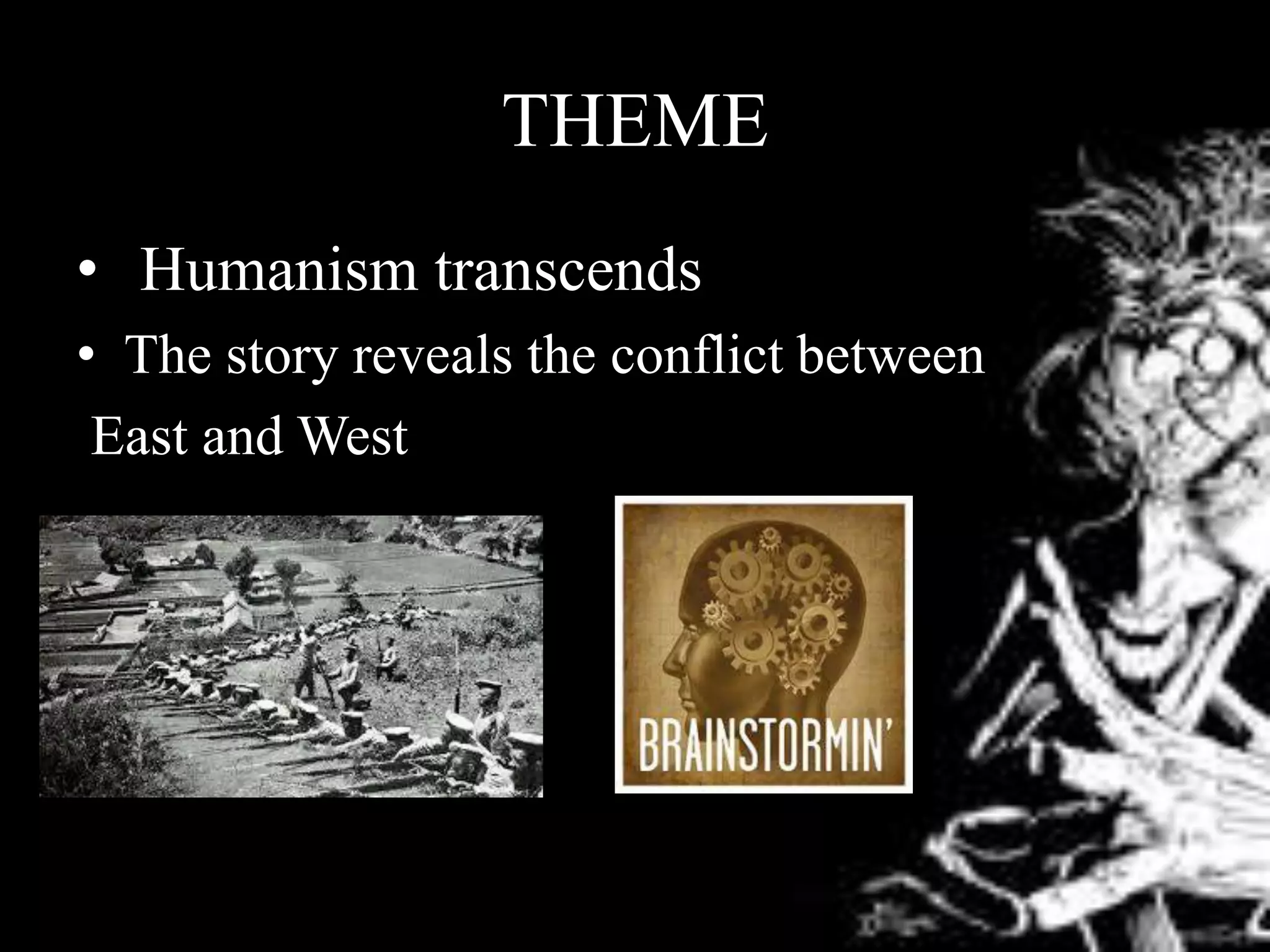 THEME
• Humanism transcends
• The story reveals the conflict between
East and West