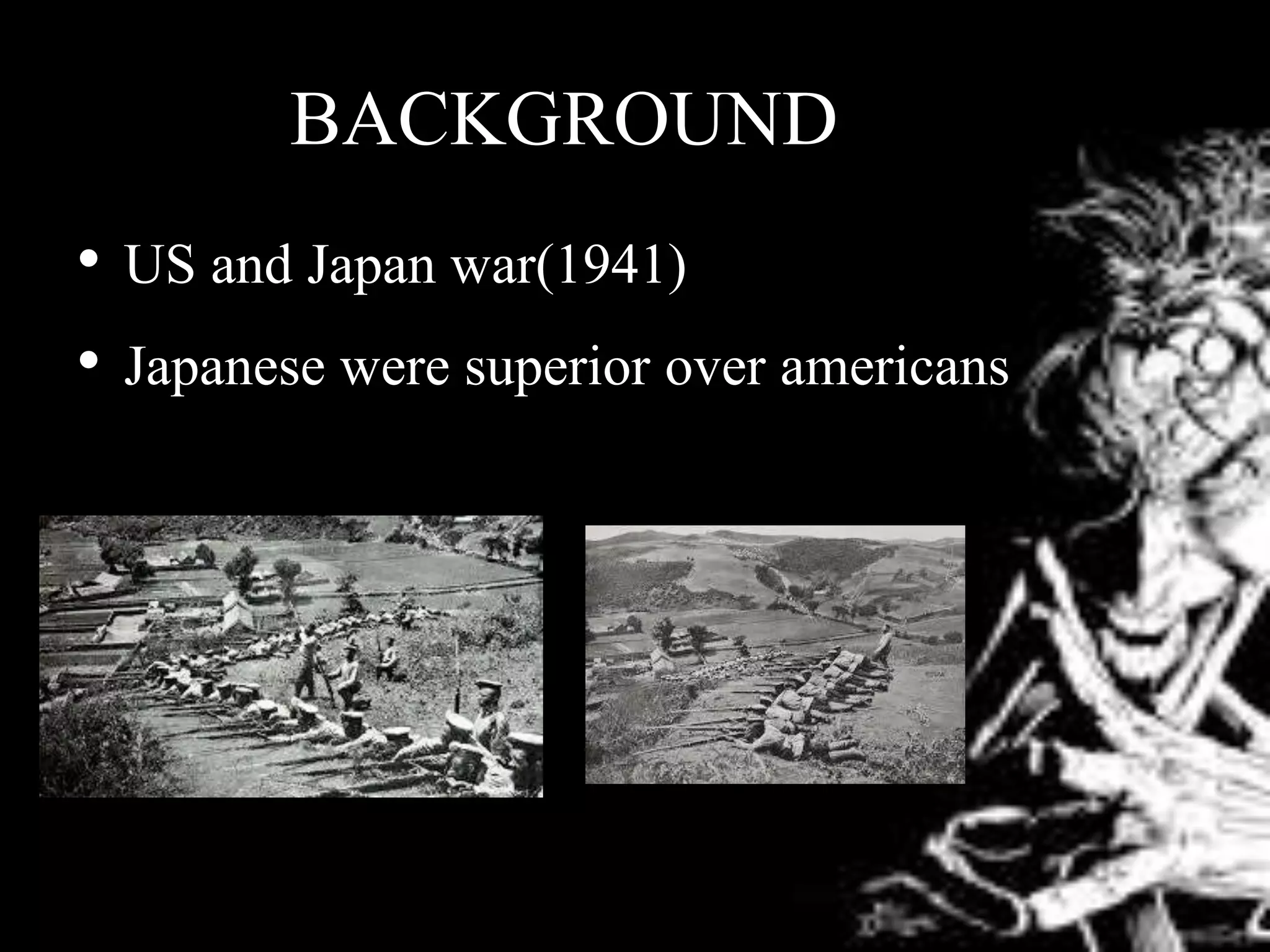 BACKGROUNDEME
• US and Japan war(1941)
• Japanese were superior over americans