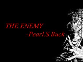 THE ENEMY
-Pearl.S Buck
 