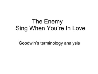 The Enemy    Sing When You’re In Love Goodwin’s terminology analysis 