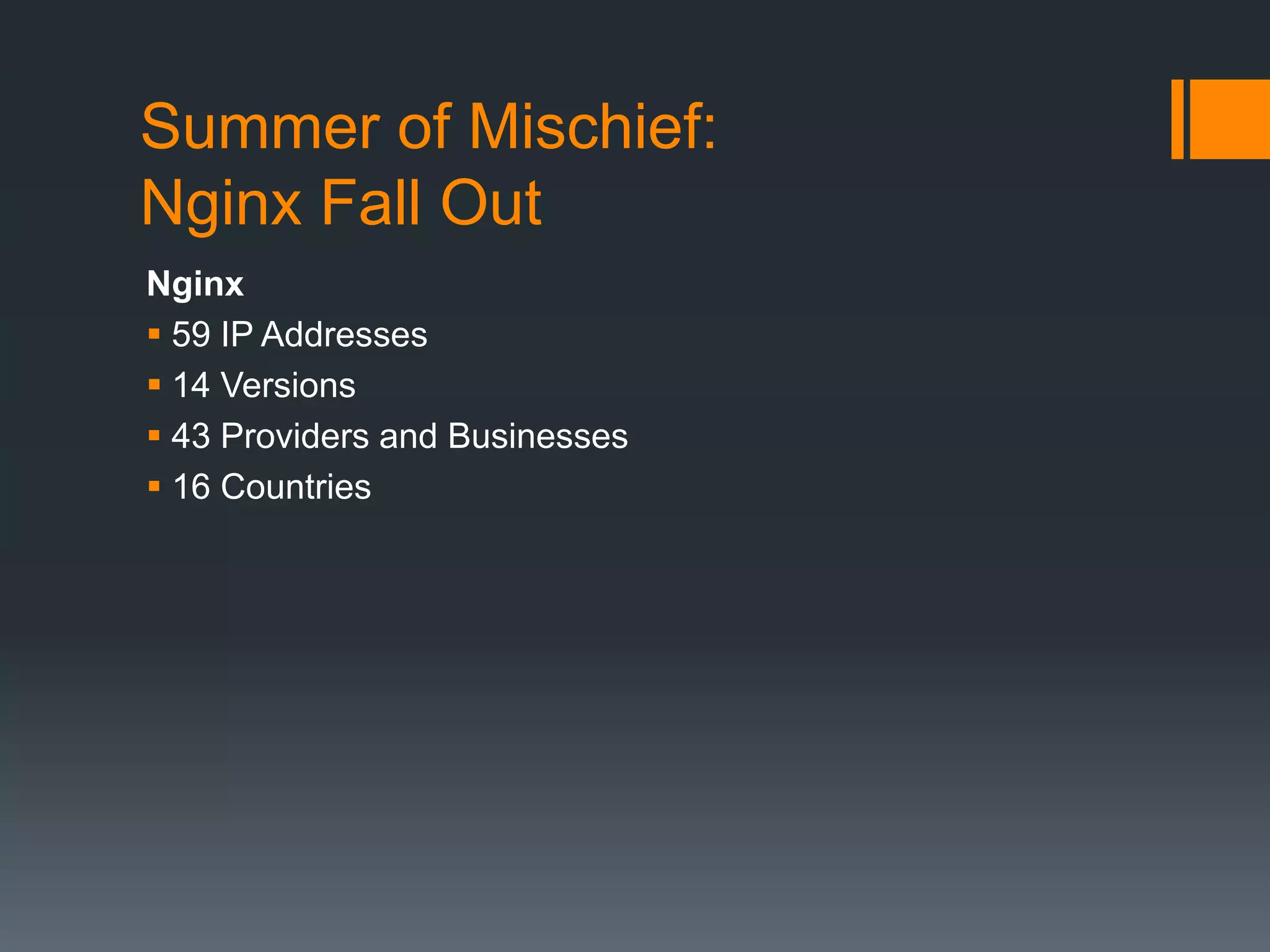 Summer of Mischief:
Nginx Fall Out
Nginx
 59 IP Addresses
 14 Versions
 43 Providers and Businesses
 16 Countries
 