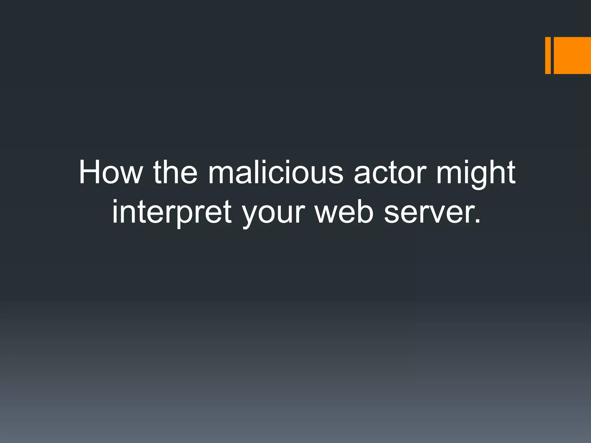How the malicious actor might
interpret your web server.
 