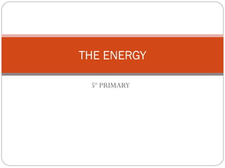 5º PRIMARY
THE ENERGY
 