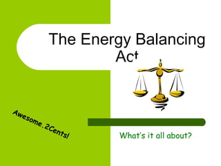 The Energy Balancing
                      Act


Aw
   eso
      me
         .2   Cen
                  t   s!   What’s it all about?
 