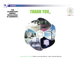 ENERGY FACTS 
THANK YOU….. 
A presentation by CARE Website : www.care-india.com email : care@care-india.com 
