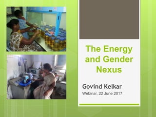 The Energy
and Gender
Nexus
Govind Kelkar
Webinar, 22 June 2017
 