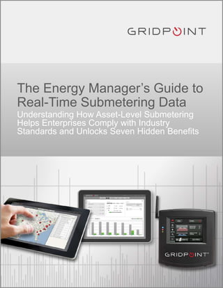 The Energy Manager’s Guide to
Real-Time Submetering Data
Understanding How Asset-Level Submetering
Helps Enterprises Comply with Industry
Standards and Unlocks Seven Hidden Benefits

 