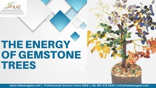 THE ENERGY
OF GEMSTONE
TREES
www.kabeeragate.com | Professional Service since 2002 | +91 982 578 6025 | info@kabeeragate.com
 