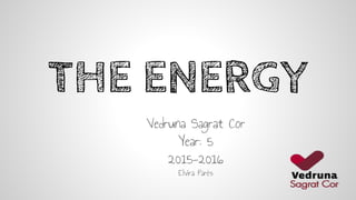 THE ENERGY
Vedruna Sagrat Cor
Year: 5
2015-2016
Elvira Parés
 