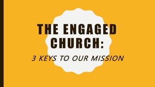 THE ENGAGED
CHURCH:
3 KEYS TO OUR MISSION
 