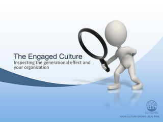 The Engaged Culture
Inspecting the generational effect and
your organization
 