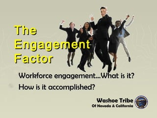 TheThe
EngagementEngagement
FactorFactor
Workforce engagement…What is it?Workforce engagement…What is it?
How is it accomplished?How is it accomplished?
Washoe Tribe
Of Nevada & California
 