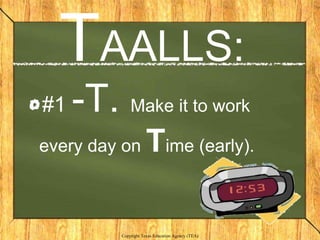TAALLS:
#1   -T. Make it to work
every day on          Time (early).

          Copyright Texas Education Agency (TEA)
 