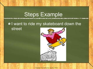 Steps Example
I want to ride my skateboard down the
street




            Copyright Texas Education Agency (TEA)
 